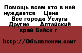 Помощь всем кто в ней нуждается  › Цена ­ 6 000 - Все города Услуги » Другие   . Алтайский край,Бийск г.